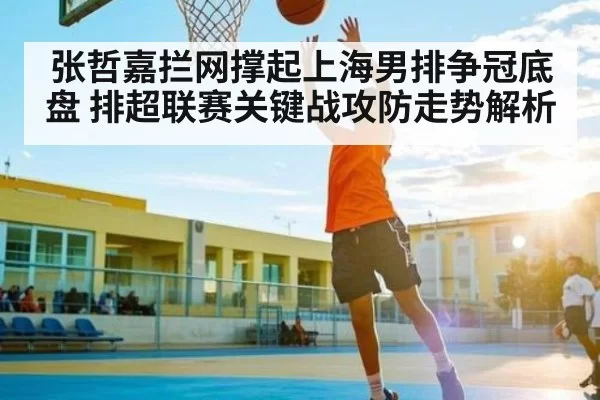 张哲嘉拦网撑起上海男排争冠底盘 排超联赛关键战攻防走势解析 | PVP